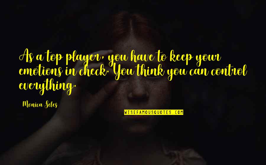 Control Your Emotions Quotes By Monica Seles: As a top player, you have to keep Control Your Emotions Quotes By Monica Seles: As a top player, you have to keep