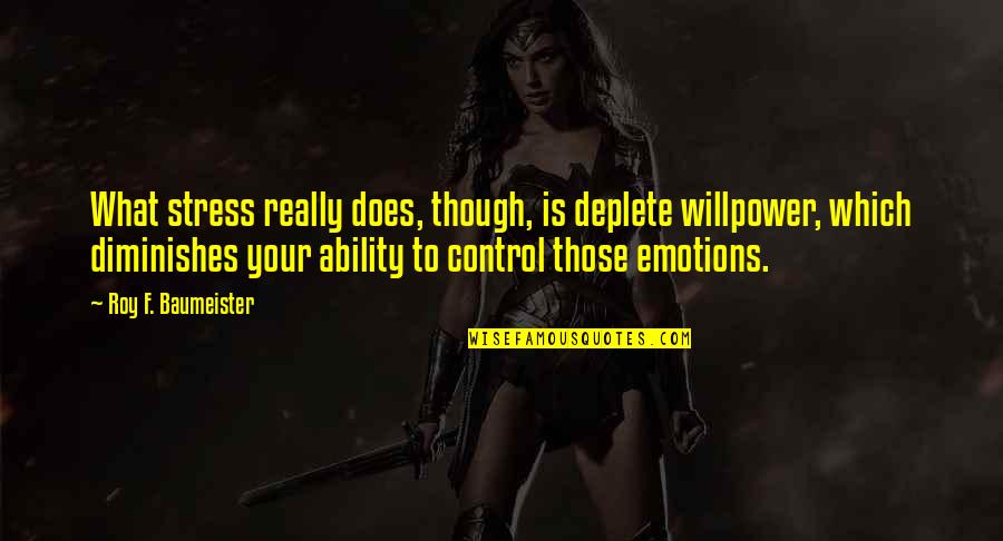 Control Your Emotions Quotes By Roy F. Baumeister: What stress really does, though, is deplete willpower, Control Your Emotions Quotes By Roy F. Baumeister: What stress really does, though, is deplete willpower,