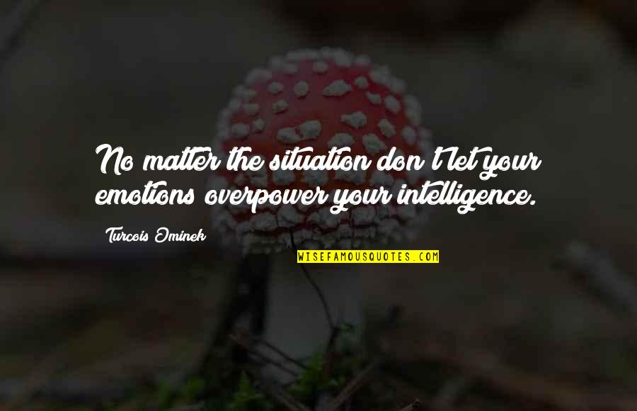 Control Your Emotions Quotes By Turcois Ominek: No matter the situation don't let your emotions