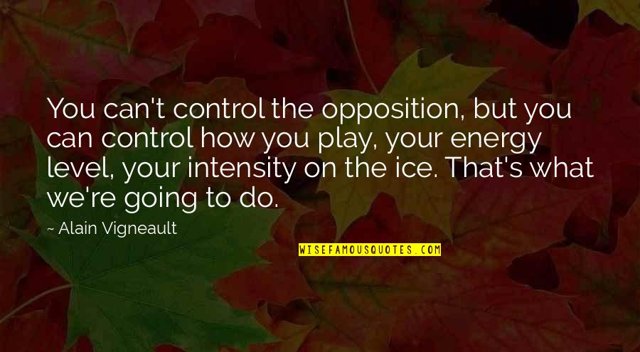 Control Your Energy Quotes By Alain Vigneault: You can't control the opposition, but you can
