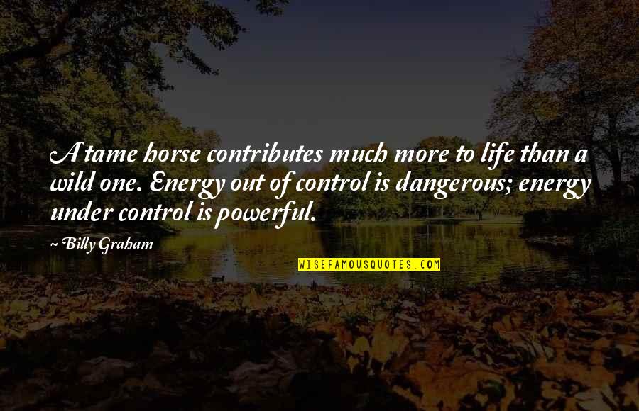 Control Your Energy Quotes By Billy Graham: A tame horse contributes much more to life