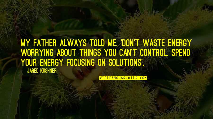 Control Your Energy Quotes By Jared Kushner: My father always told me, 'Don't waste energy