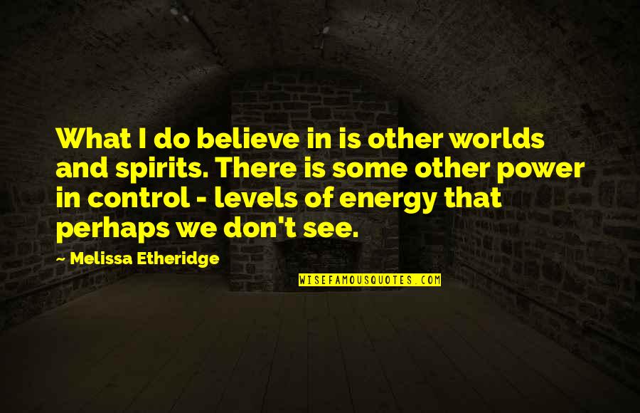 Control Your Energy Quotes By Melissa Etheridge: What I do believe in is other worlds