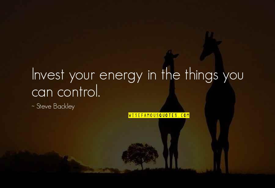 Control Your Energy Quotes By Steve Backley: Invest your energy in the things you can