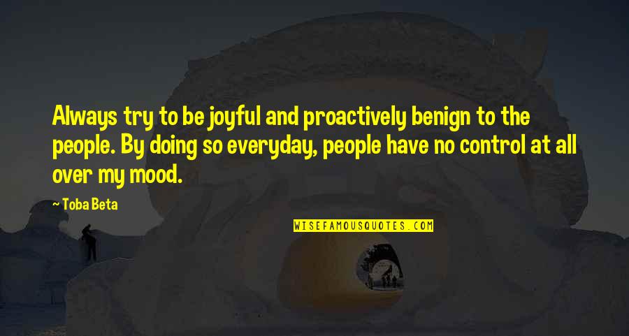 Control Your Happiness Quotes By Toba Beta: Always try to be joyful and proactively benign