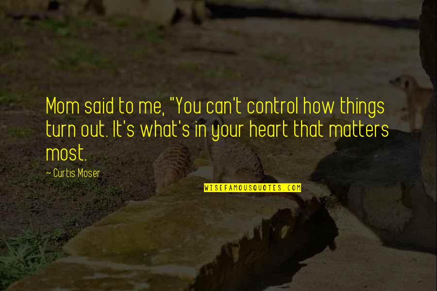 Control Your Heart Quotes By Curtis Moser: Mom said to me, "You can't control how