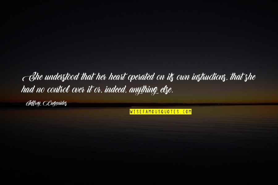 Control Your Heart Quotes By Jeffrey Eugenides: She understood that her heart operated on its Control Your Heart Quotes By Jeffrey Eugenides: She understood that her heart operated on its