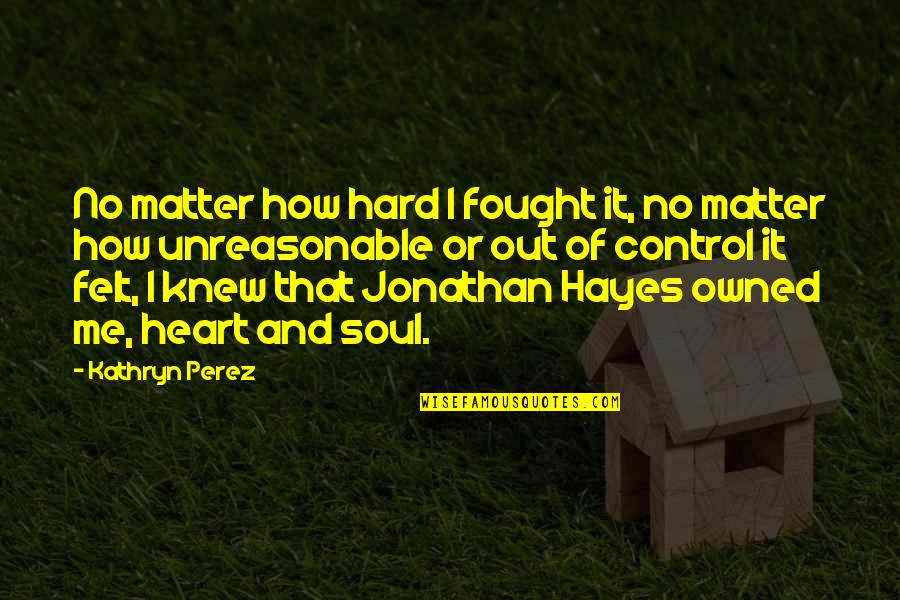 Control Your Heart Quotes By Kathryn Perez: No matter how hard I fought it, no