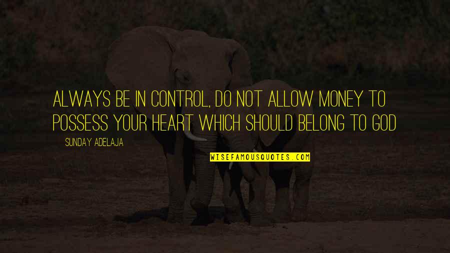 Control Your Heart Quotes By Sunday Adelaja: Always be in control, do not allow money