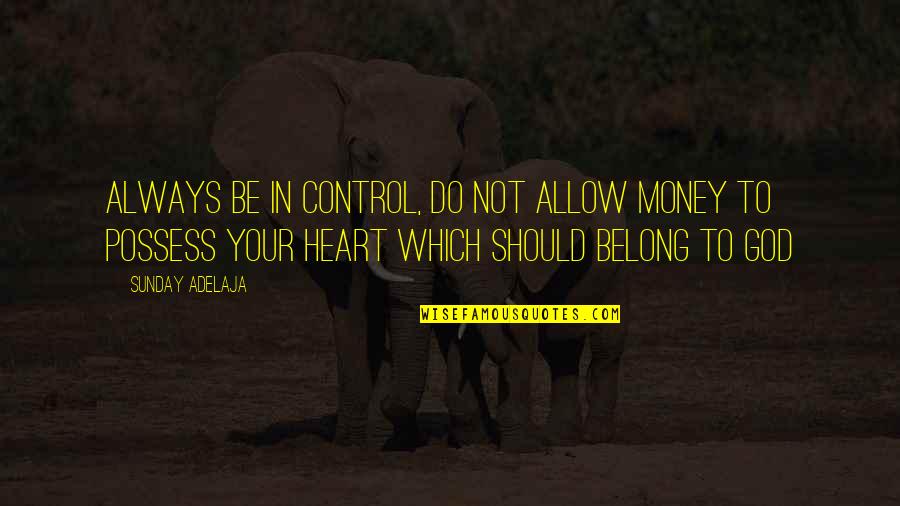 Control Your Heart Quotes By Sunday Adelaja: Always be in control, do not allow money Control Your Heart Quotes By Sunday Adelaja: Always be in control, do not allow money