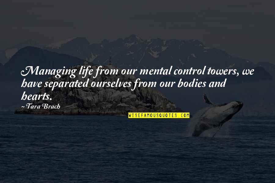 Control Your Heart Quotes By Tara Brach: Managing life from our mental control towers, we