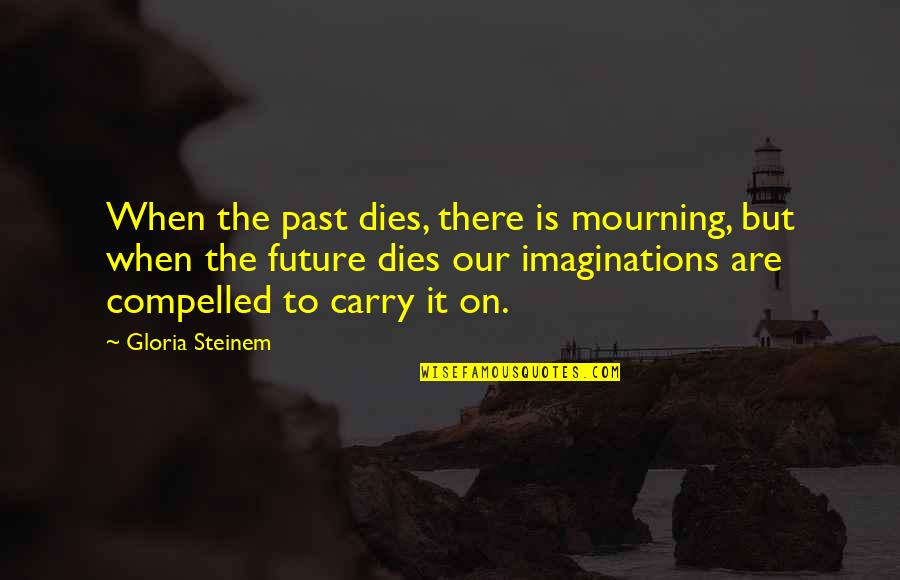 Control Your Inner World Quotes By Gloria Steinem: When the past dies, there is mourning, but