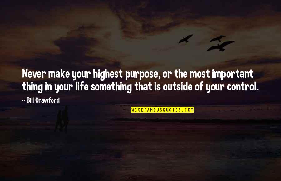 Control Your Life Quotes By Bill Crawford: Never make your highest purpose, or the most Control Your Life Quotes By Bill Crawford: Never make your highest purpose, or the most