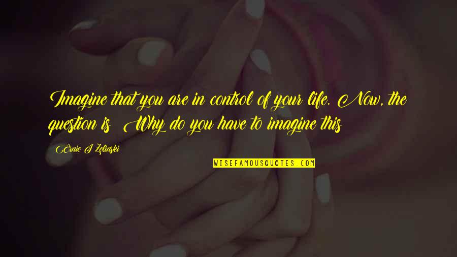 Control Your Life Quotes By Ernie J Zelinski: Imagine that you are in control of your