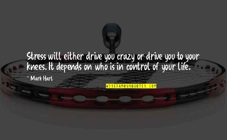 Control Your Life Quotes By Mark Hart: Stress will either drive you crazy or drive Control Your Life Quotes By Mark Hart: Stress will either drive you crazy or drive