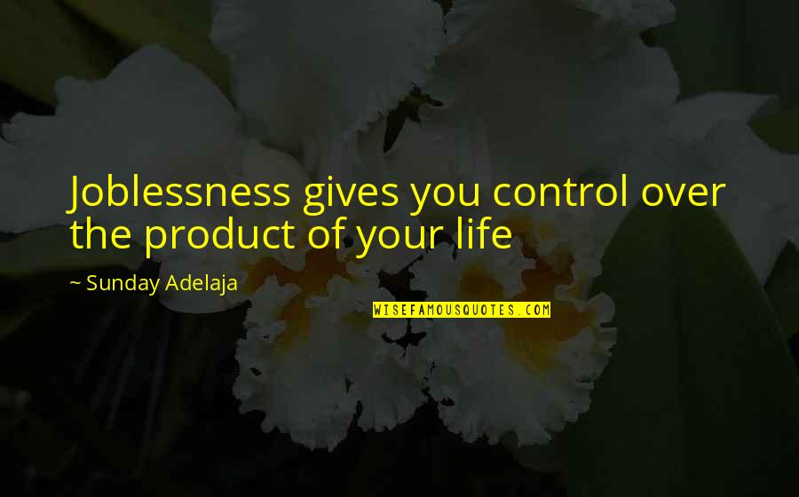 Control Your Life Quotes By Sunday Adelaja: Joblessness gives you control over the product of