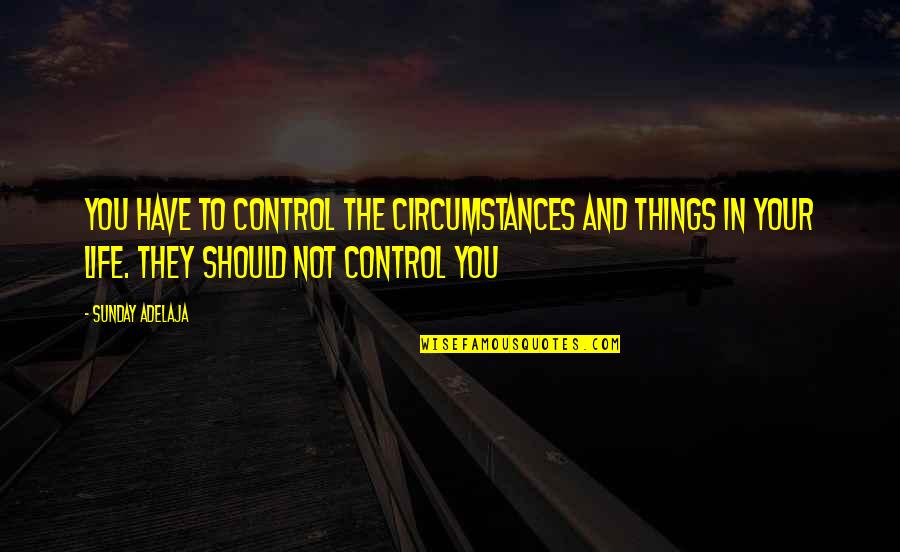 Control Your Life Quotes By Sunday Adelaja: You have to control the circumstances and things