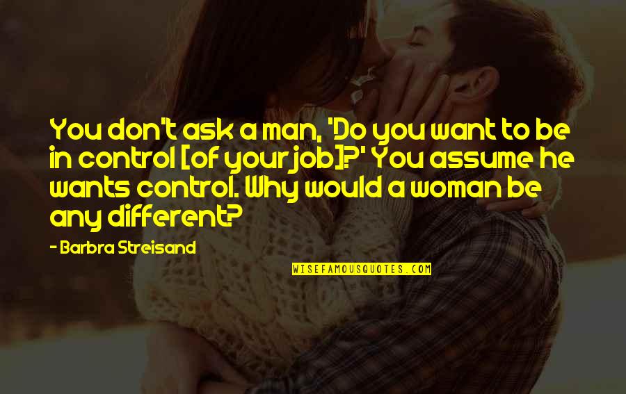 Control Your Man Quotes By Barbra Streisand: You don't ask a man, 'Do you want