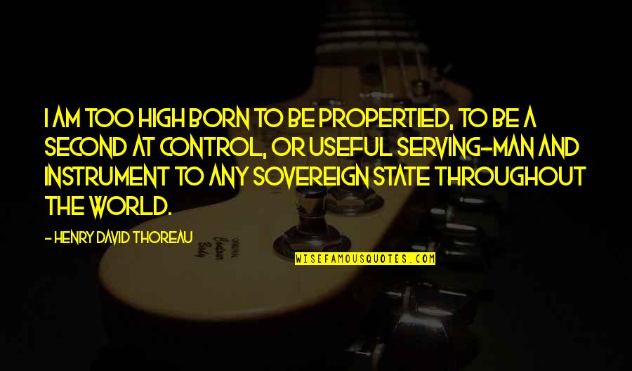 Control Your Man Quotes By Henry David Thoreau: I am too high born to be propertied,