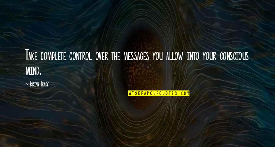 Control Your Mind Quotes By Brian Tracy: Take complete control over the messages you allow