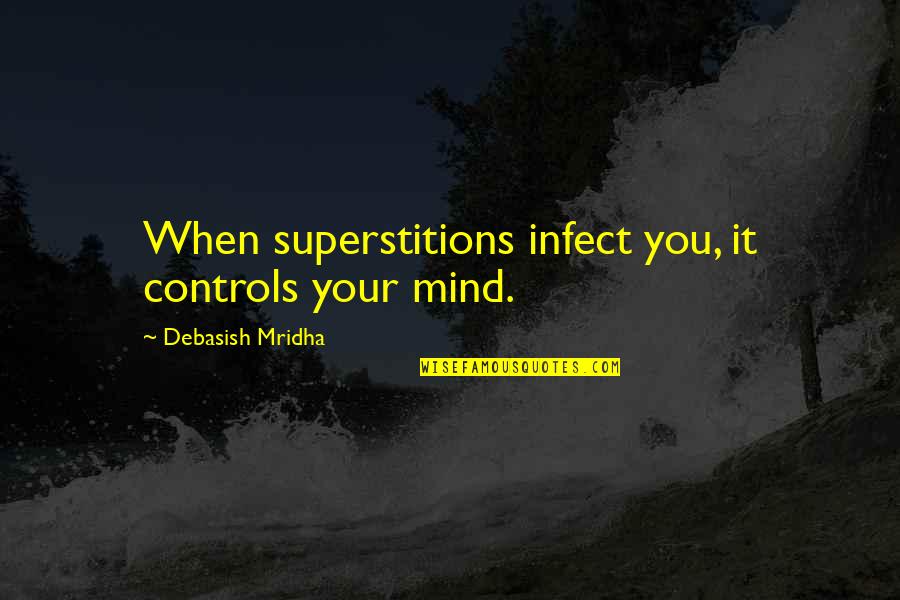 Control Your Mind Quotes By Debasish Mridha: When superstitions infect you, it controls your mind.