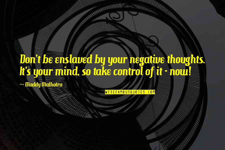 Control Your Mind Quotes By Maddy Malhotra: Don't be enslaved by your negative thoughts. It's