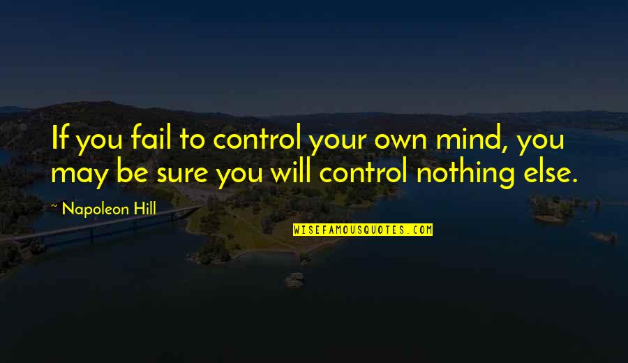 Control Your Mind Quotes By Napoleon Hill: If you fail to control your own mind,