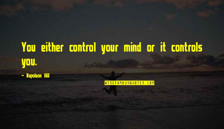 Control Your Mind Quotes By Napoleon Hill: You either control your mind or it controls