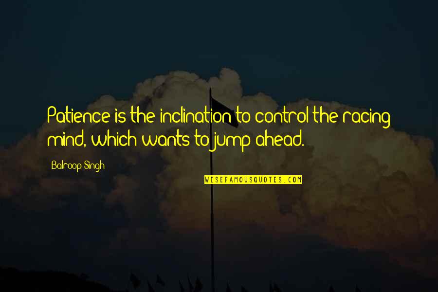 Control Your Own Mind Quotes By Balroop Singh: Patience is the inclination to control the racing