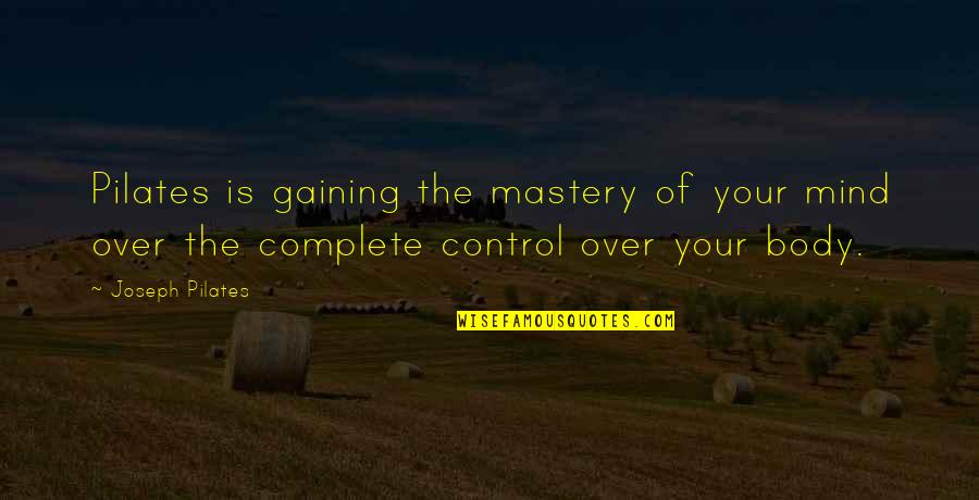 Control Your Own Mind Quotes By Joseph Pilates: Pilates is gaining the mastery of your mind Control Your Own Mind Quotes By Joseph Pilates: Pilates is gaining the mastery of your mind