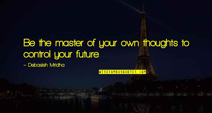 Control Your Thoughts Control Your Life Quotes By Debasish Mridha: Be the master of your own thoughts to