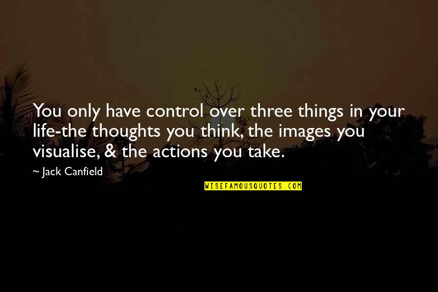 Control Your Thoughts Control Your Life Quotes By Jack Canfield: You only have control over three things in