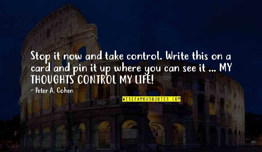 Control Your Thoughts Control Your Life Quotes By Peter A. Cohen: Stop it now and take control. Write this