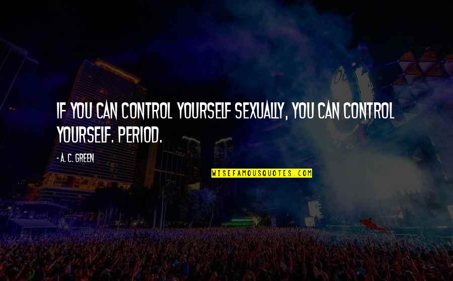 Control Yourself Quotes By A. C. Green: If you can control yourself sexually, you can