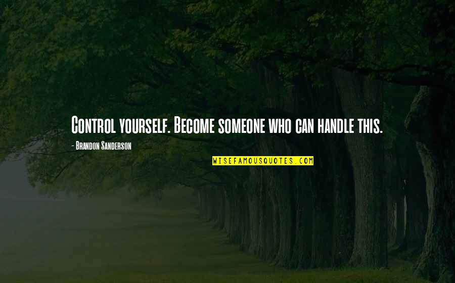 Control Yourself Quotes By Brandon Sanderson: Control yourself. Become someone who can handle this.