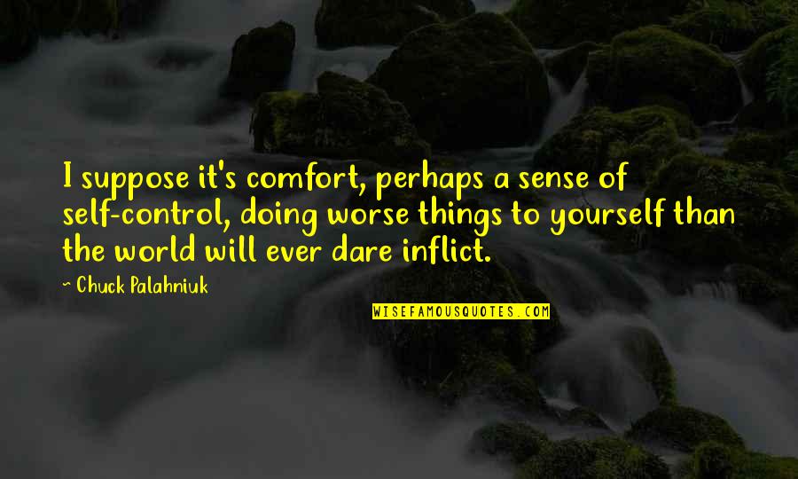 Control Yourself Quotes By Chuck Palahniuk: I suppose it's comfort, perhaps a sense of