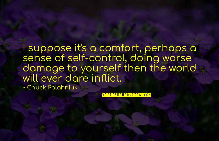 Control Yourself Quotes By Chuck Palahniuk: I suppose it's a comfort, perhaps a sense