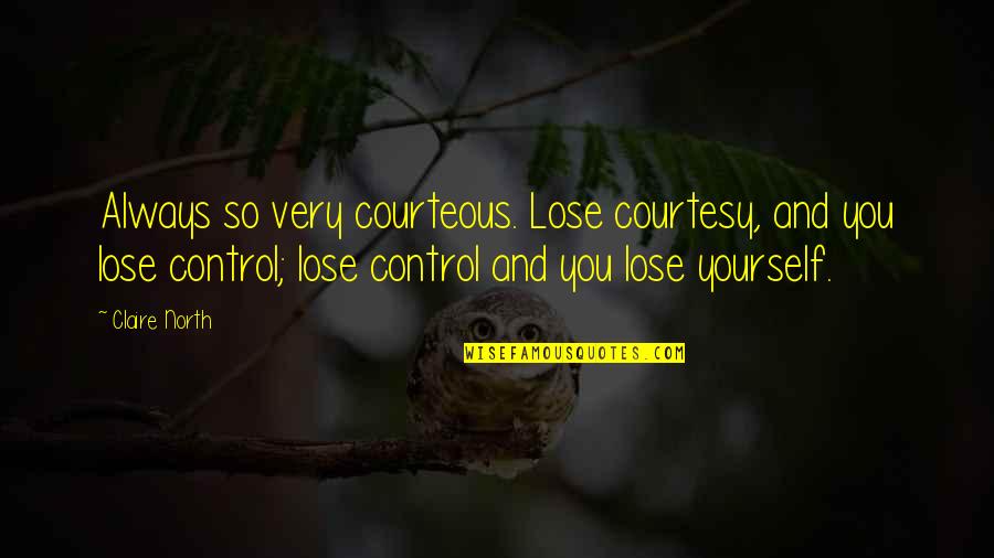 Control Yourself Quotes By Claire North: Always so very courteous. Lose courtesy, and you