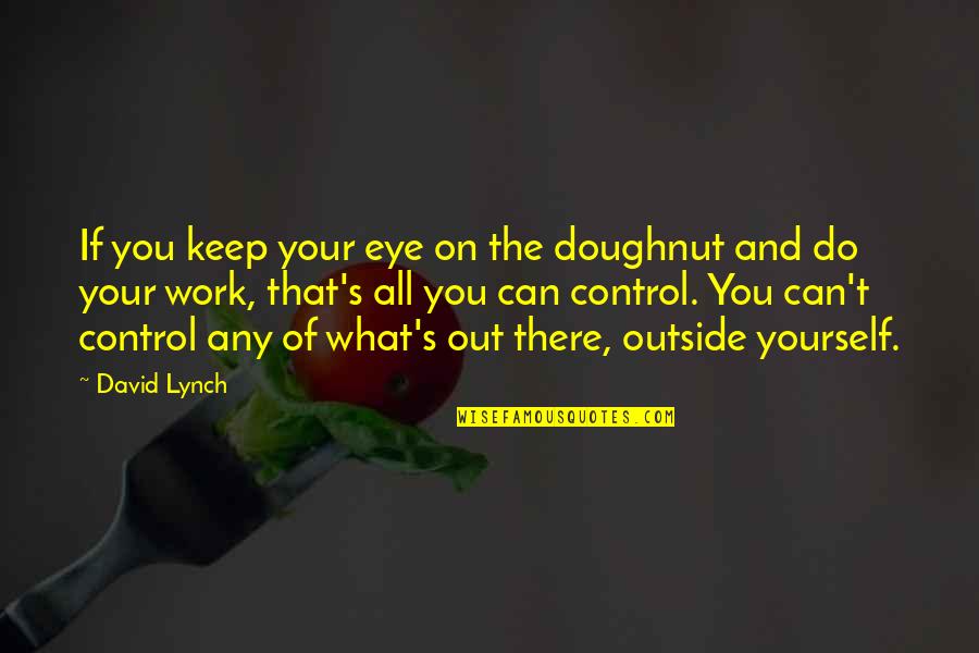 Control Yourself Quotes By David Lynch: If you keep your eye on the doughnut