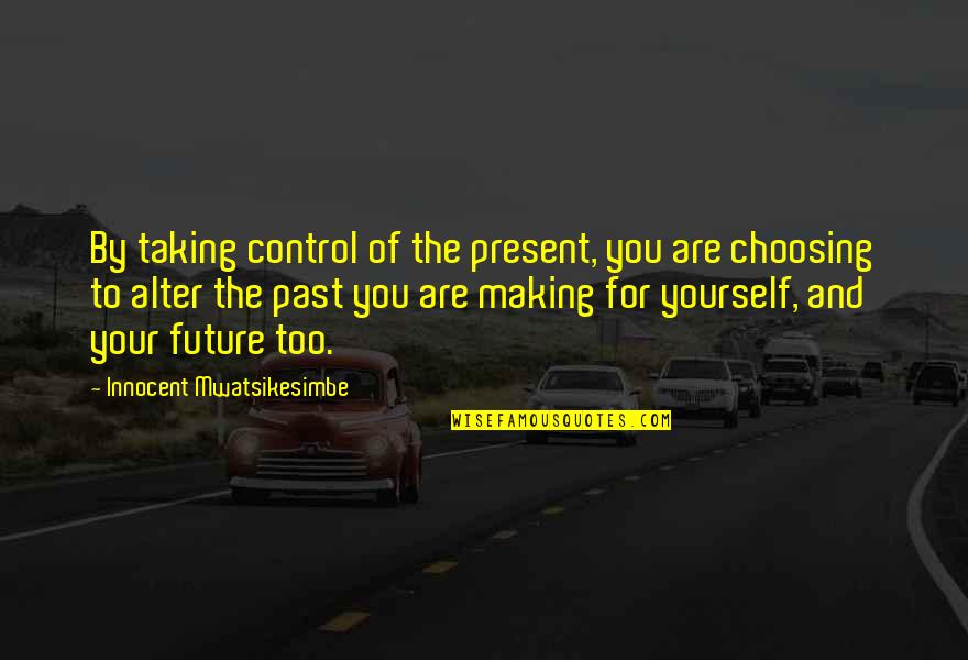 Control Yourself Quotes By Innocent Mwatsikesimbe: By taking control of the present, you are