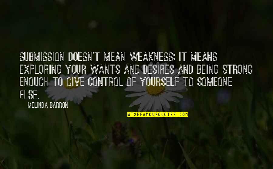 Control Yourself Quotes By Melinda Barron: Submission doesn't mean weakness; it means exploring your