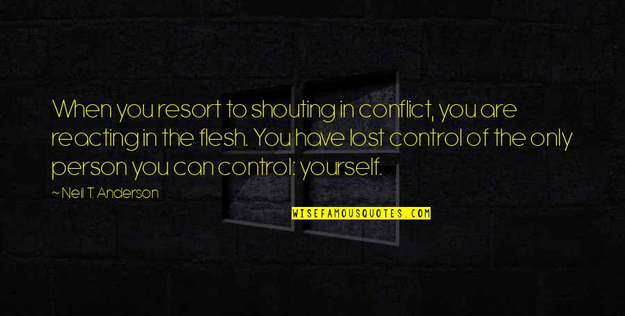 Control Yourself Quotes By Neil T. Anderson: When you resort to shouting in conflict, you