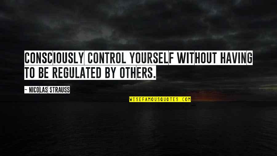 Control Yourself Quotes By Nicolas Strauss: Consciously control yourself without having to be regulated
