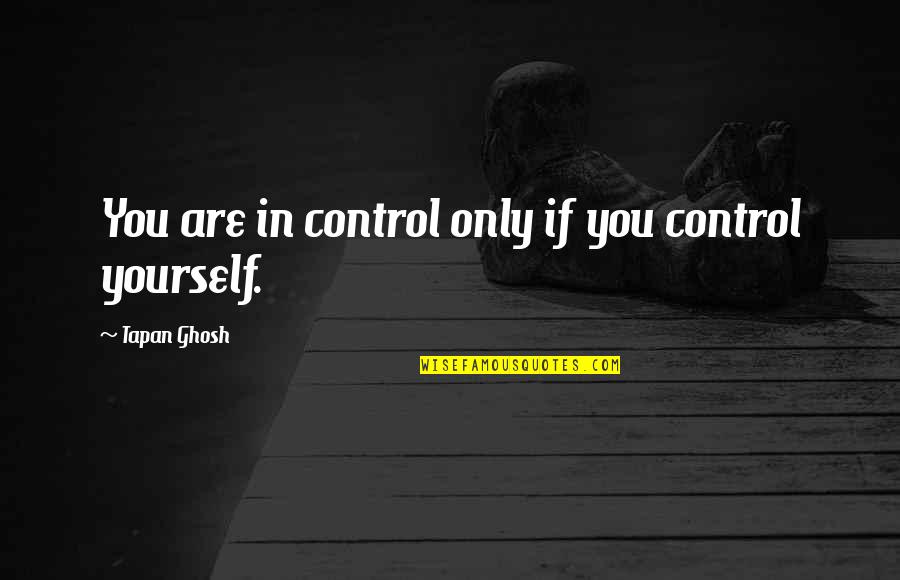 Control Yourself Quotes By Tapan Ghosh: You are in control only if you control