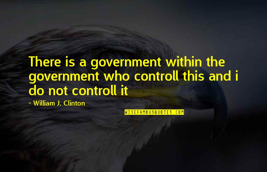 Controll Quotes By William J. Clinton: There is a government within the government who Controll Quotes By William J. Clinton: There is a government within the government who