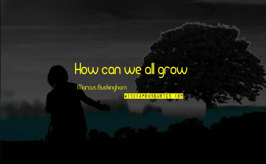 Controllable Pets Quotes By Marcus Buckingham: How can we all grow? Controllable Pets Quotes By Marcus Buckingham: How can we all grow?