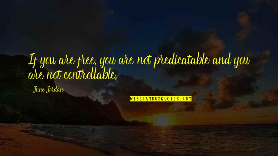 Controllable Quotes By June Jordan: If you are free, you are not predicatable