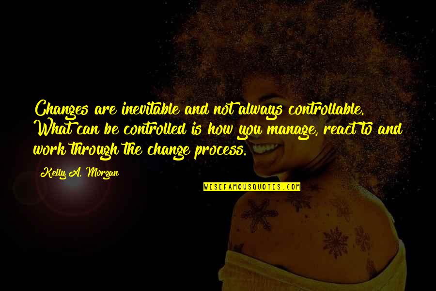 Controllable Quotes By Kelly A. Morgan: Changes are inevitable and not always controllable. What