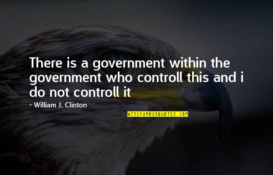 Controll'd Quotes By William J. Clinton: There is a government within the government who