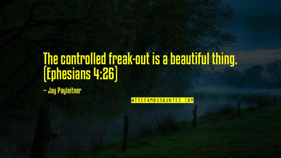 Controlled Anger Quotes By Jay Payleitner: The controlled freak-out is a beautiful thing. (Ephesians